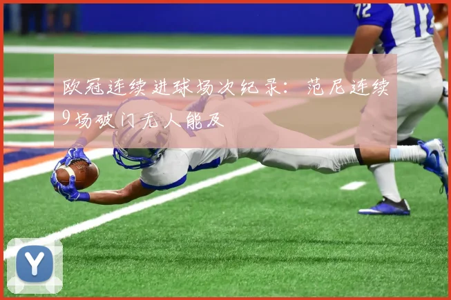 欧冠连续进球场次纪录:范尼连续9场破门无人能及